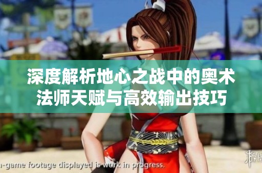 深度解析地心之战中的奥术法师天赋与高效输出技巧