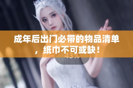 成年后出门必带的物品清单，纸巾不可或缺！