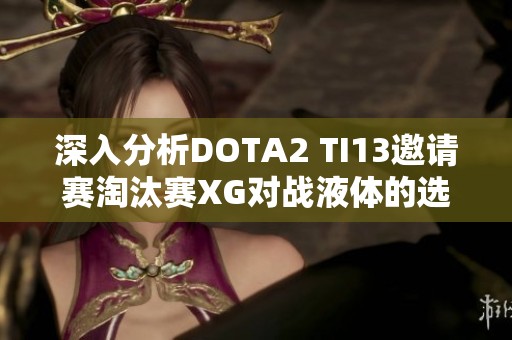 深入分析DOTA2 TI13邀请赛淘汰赛XG对战液体的选人策略与思路