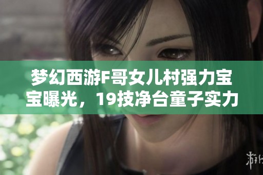梦幻西游F哥女儿村强力宝宝曝光，19技净台童子实力非凡