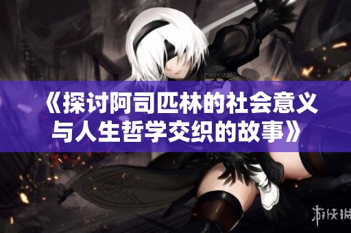 《探讨阿司匹林的社会意义与人生哲学交织的故事》