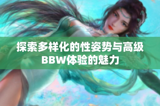 探索多样化的性姿势与高级BBW体验的魅力
