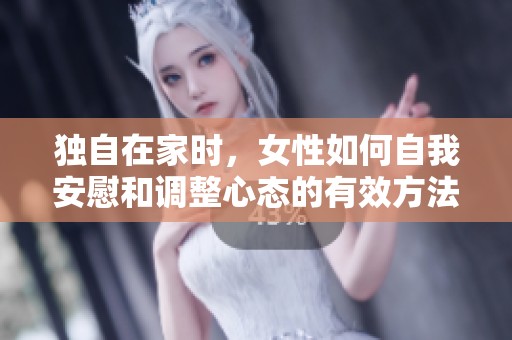 独自在家时，女性如何自我安慰和调整心态的有效方法