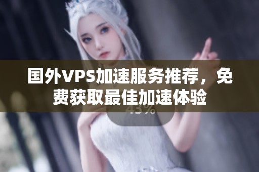 国外VPS加速服务推荐，免费获取最佳加速体验