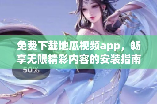 免费下载地瓜视频app，畅享无限精彩内容的安装指南