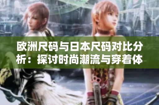 欧洲尺码与日本尺码对比分析：探讨时尚潮流与穿着体验