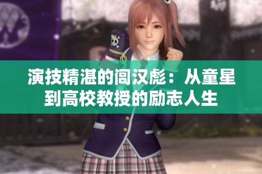 演技精湛的闾汉彪：从童星到高校教授的励志人生