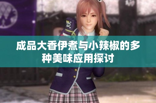 成品大香伊煮与小辣椒的多种美味应用探讨