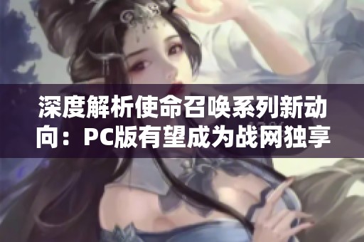 深度解析使命召唤系列新动向：PC版有望成为战网独享平台