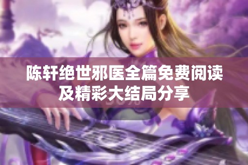 陈轩绝世邪医全篇免费阅读及精彩大结局分享