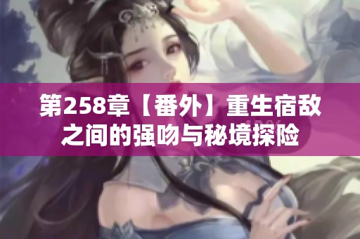 第258章【番外】重生宿敌之间的强吻与秘境探险