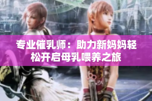 专业催乳师：助力新妈妈轻松开启母乳喂养之旅