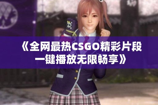 《全网最热CSGO精彩片段 一键播放无限畅享》