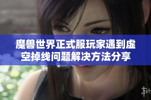 魔兽世界正式服玩家遇到虚空掉线问题解决方法分享