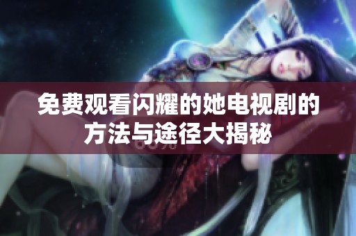 免费观看闪耀的她电视剧的方法与途径大揭秘