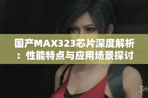 国产MAX323芯片深度解析：性能特点与应用场景探讨