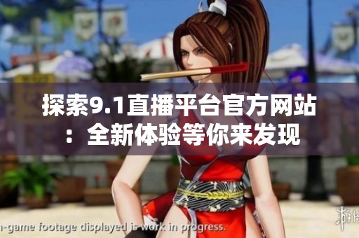 探索9.1直播平台官方网站：全新体验等你来发现