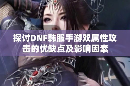 探讨DNF韩服手游双属性攻击的优缺点及影响因素