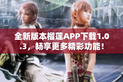 全新版本榴莲APP下载1.0.3，畅享更多精彩功能！