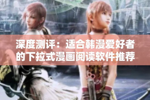 深度测评：适合韩漫爱好者的下拉式漫画阅读软件推荐
