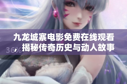 九龙城寨电影免费在线观看，揭秘传奇历史与动人故事