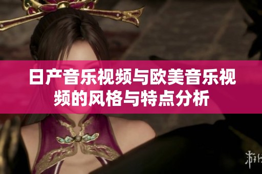 日产音乐视频与欧美音乐视频的风格与特点分析