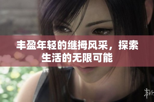 丰盈年轻的继拇风采，探索生活的无限可能