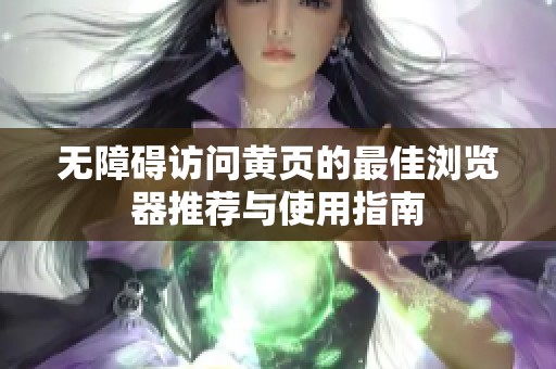 无障碍访问黄页的最佳浏览器推荐与使用指南