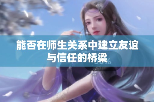 能否在师生关系中建立友谊与信任的桥梁