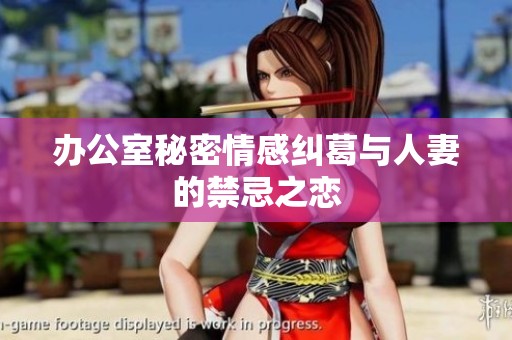 办公室秘密情感纠葛与人妻的禁忌之恋
