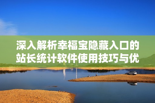 深入解析幸福宝隐藏入口的站长统计软件使用技巧与优势