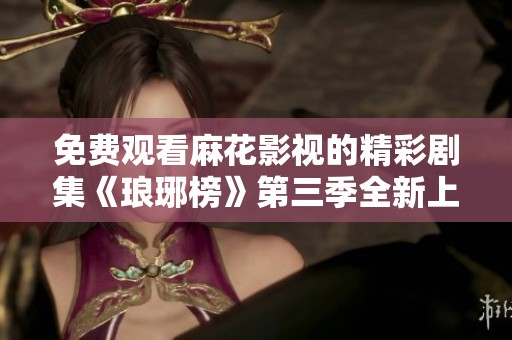 免费观看麻花影视的精彩剧集《琅琊榜》第三季全新上线