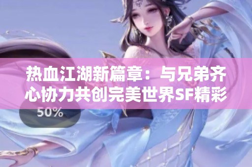 热血江湖新篇章：与兄弟齐心协力共创完美世界SF精彩冒险