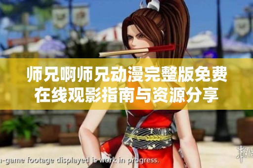 师兄啊师兄动漫完整版免费在线观影指南与资源分享