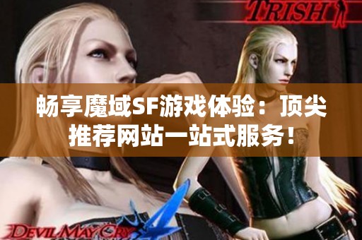 畅享魔域SF游戏体验：顶尖推荐网站一站式服务！