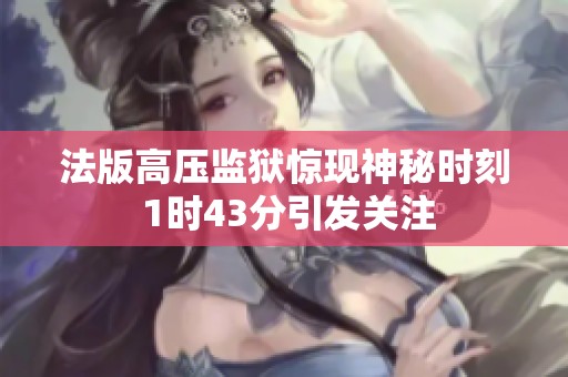 法版高压监狱惊现神秘时刻 1时43分引发关注