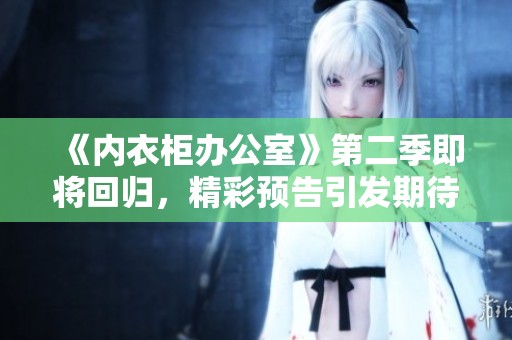 《内衣柜办公室》第二季即将回归，精彩预告引发期待