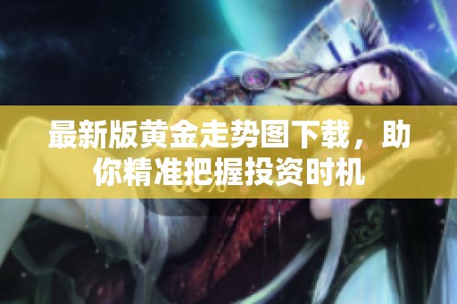 最新版黄金走势图下载，助你精准把握投资时机