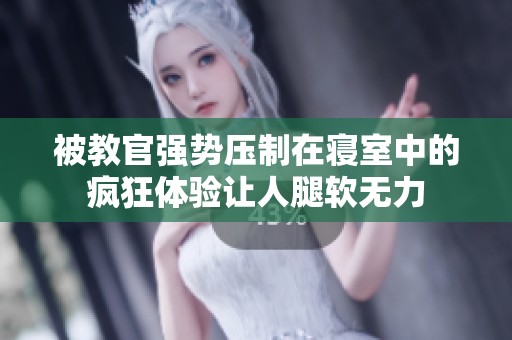 被教官强势压制在寝室中的疯狂体验让人腿软无力