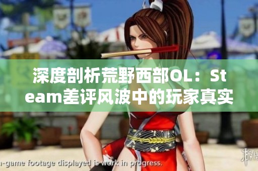 深度剖析荒野西部OL：Steam差评风波中的玩家真实诉求与退款潮揭秘
