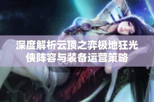 深度解析云顶之弈极地狂光侠阵容与装备运营策略
