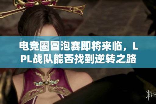 电竞圈冒泡赛即将来临，LPL战队能否找到逆转之路