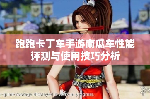 跑跑卡丁车手游南瓜车性能评测与使用技巧分析