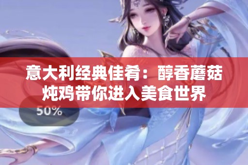 意大利经典佳肴：醇香蘑菇炖鸡带你进入美食世界