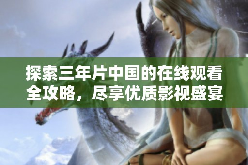 探索三年片中国的在线观看全攻略，尽享优质影视盛宴