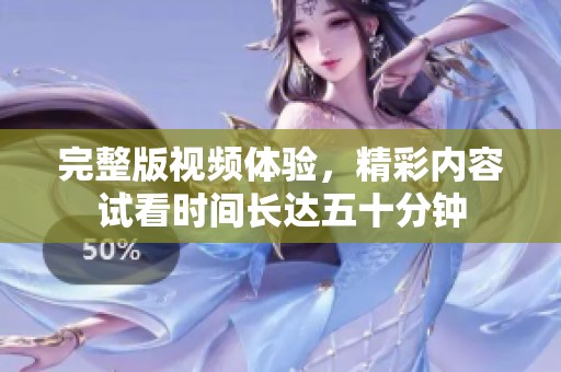 完整版视频体验，精彩内容试看时间长达五十分钟