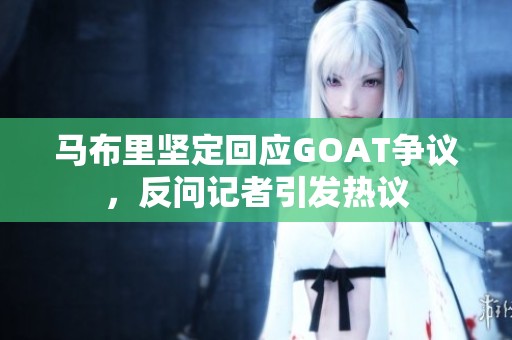 马布里坚定回应GOAT争议，反问记者引发热议