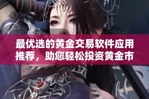 最优选的黄金交易软件应用推荐，助您轻松投资黄金市场