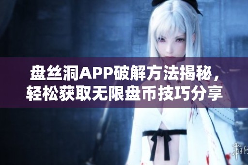 盘丝洞APP破解方法揭秘，轻松获取无限盘币技巧分享