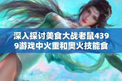 深入探讨美食大战老鼠4399游戏中火重和奥火技能食谱攻略